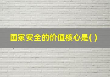 国家安全的价值核心是( )